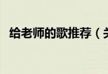 給老師的歌推薦（關(guān)于給老師的十首推薦）
