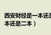 西安財(cái)經(jīng)是一本還是二本院校（西安財(cái)經(jīng)是一本還是二本）