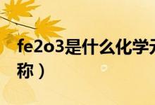 fe2o3是什么化學(xué)元素（fe2o3是什么化學(xué)名稱）