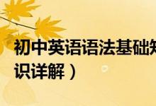 初中英語語法基礎(chǔ)知識(shí)大全（初中英語語法知識(shí)詳解）