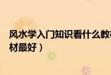 風(fēng)水學(xué)入門知識看什么教材最好（風(fēng)水學(xué)入門知識看哪些教材最好）