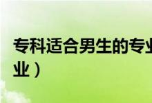 ?？七m合男生的專業(yè)（男生適合學什么專科專業(yè)）