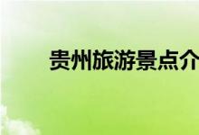 貴州旅游景點(diǎn)介紹（一起來看看吧）