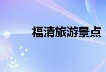 福清旅游景點（快點收藏起來吧）