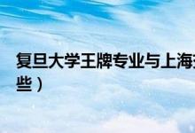 復(fù)旦大學(xué)王牌專業(yè)與上海交大比較（復(fù)旦大學(xué)王牌專業(yè)有哪些）