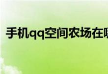 手機qq空間農場在哪里（怎么打開qq農場）
