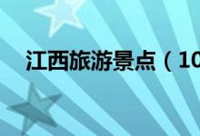 江西旅游景點(diǎn)（10個(gè)著名江西旅游景點(diǎn)）