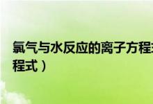 氯氣與水反應(yīng)的離子方程式的符號（氯氣與水反應(yīng)的離子方程式）