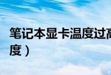 筆記本顯卡溫度過(guò)高怎么辦（如何降低顯卡溫度）