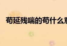 茍延殘喘的茍什么意思（茍延殘喘的釋義）