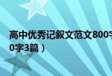 高中優(yōu)秀記敘文范文800字帶賞析（高中優(yōu)秀記敘文范文800字3篇）