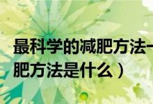 最科學的減肥方法一星期的飲食（最科學的減肥方法是什么）