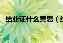 結(jié)業(yè)證什么意思（結(jié)業(yè)證一點(diǎn)用也沒有嗎）