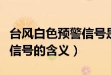 臺風白色預警信號是什么意思（臺風白色預警信號的含義）