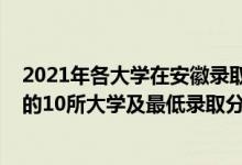 2021年各大學(xué)在安徽錄取分?jǐn)?shù)線(xiàn)一覽表（2021安徽最難考的10所大學(xué)及最低錄取分?jǐn)?shù)線(xiàn)）