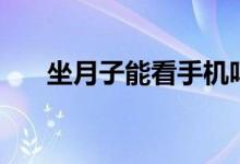 坐月子能看手機(jī)嗎（坐月子能同房嗎）