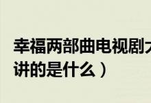 幸福兩部曲電視劇大結(jié)局(電視劇幸福兩部曲講的是什么)