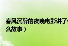 春風(fēng)沉醉的夜晚電影講了什么（春風(fēng)沉醉的夜晚電影講了什么故事）
