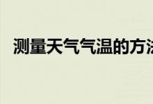 測量天氣氣溫的方法（如何測量天氣氣溫）