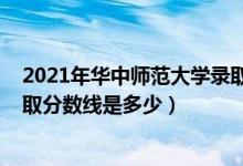 2021年華中師范大學(xué)錄取分?jǐn)?shù)（2021華中師范大學(xué)各省錄取分?jǐn)?shù)線(xiàn)是多少）