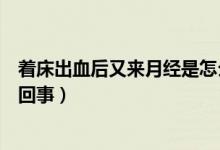著床出血后又來月經是怎么回事（著床晚出血趕上月經怎么回事）