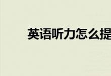 英語聽力怎么提高（最佳訓(xùn)練方法）