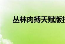 叢林肉搏天賦版技能搭配（快來看看）