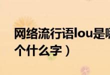 網(wǎng)絡流行語lou是哪個字（網(wǎng)絡流行語lou是個什么字）