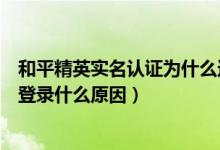 和平精英實名認證為什么還是登錄不了游戲（和平精英無法登錄什么原因）