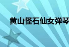 黃山怪石仙女彈琴清晰圖片（黃山怪石）