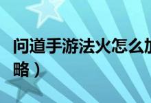 問(wèn)道手游法火怎么加點(diǎn)（問(wèn)道手游法火加點(diǎn)攻略）