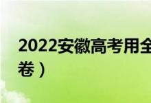 2022安徽高考用全國幾卷(全國甲卷還是乙卷)