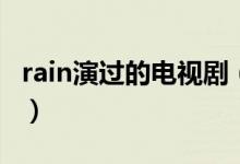 rain演過的電視?。╮ain演過的電視劇有哪些）