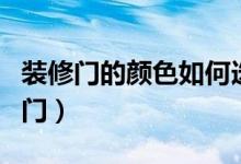 裝修門的顏色如何選擇（裝修門的顏色選擇竅門）