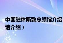 中國駐休斯敦總領(lǐng)館介紹（中華人民共和國駐休斯敦總領(lǐng)事館介紹）