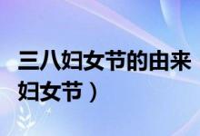三八婦女節(jié)的由來（三八婦女節(jié)又稱國際勞動婦女節(jié)）
