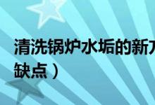 清洗鍋爐水垢的新方法（清洗鍋爐水垢方法的缺點(diǎn)）