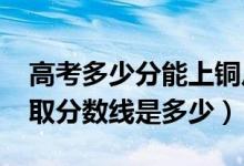高考多少分能上銅川職業(yè)技術(shù)學(xué)院（2021錄取分?jǐn)?shù)線是多少）