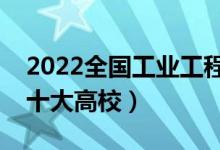 2022全國(guó)工業(yè)工程類專業(yè)大學(xué)排名（最好的十大高校）