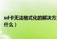 sd卡無法格式化的解決方法（sd卡無法格式化的解決方法有什么）