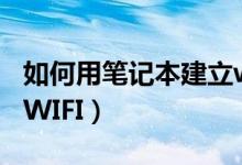 如何用筆記本建立wifi（筆記本電腦如何建立WIFI）