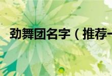 勁舞團名字（推薦一些關于勁舞團的名字）