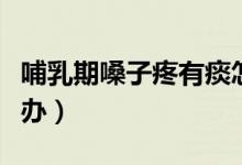 哺乳期嗓子疼有痰怎么辦（哺乳期嗓子疼怎么辦）