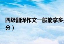四級翻譯作文一般能拿多少分（四級翻譯作文一般能拿多少分）