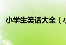 小學生笑話大全（小學生笑話段子有哪些）