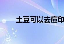 土豆可以去痘印嗎（吃土豆的好處）