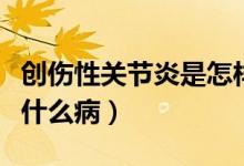 創(chuàng)傷性關(guān)節(jié)炎是怎樣形成的（創(chuàng)傷性關(guān)節(jié)炎是什么?。?class=