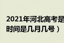 2021年河北高考是幾月幾號（2021河北高考時間是幾月幾號）