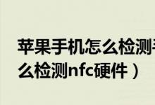 蘋果手機(jī)怎么檢測(cè)手機(jī)nfc是正常的（蘋果怎么檢測(cè)nfc硬件）