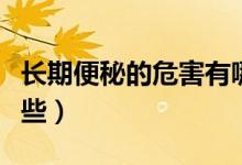 長(zhǎng)期便秘的危害有哪些（長(zhǎng)期便秘的危害有哪些）